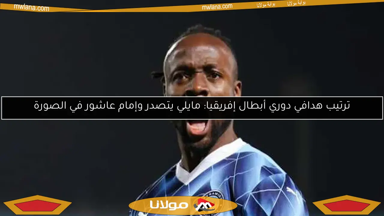 ترتيب هدافي دوري أبطال إفريقيا: مايلي يتصدر وإمام عاشور في الصورة
