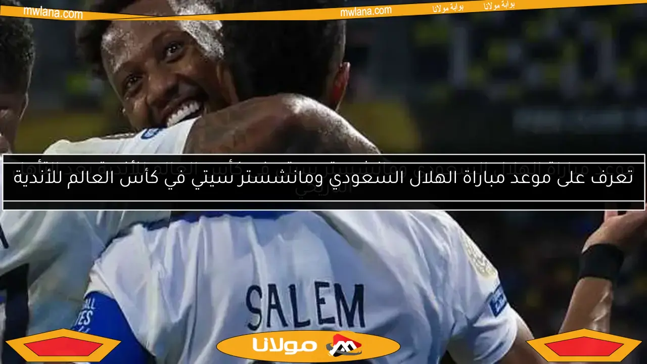 موعد مباراة الهلال السعودي ومانشستر سيتي في كأس العالم للأندية بعد التأهل التاريخي