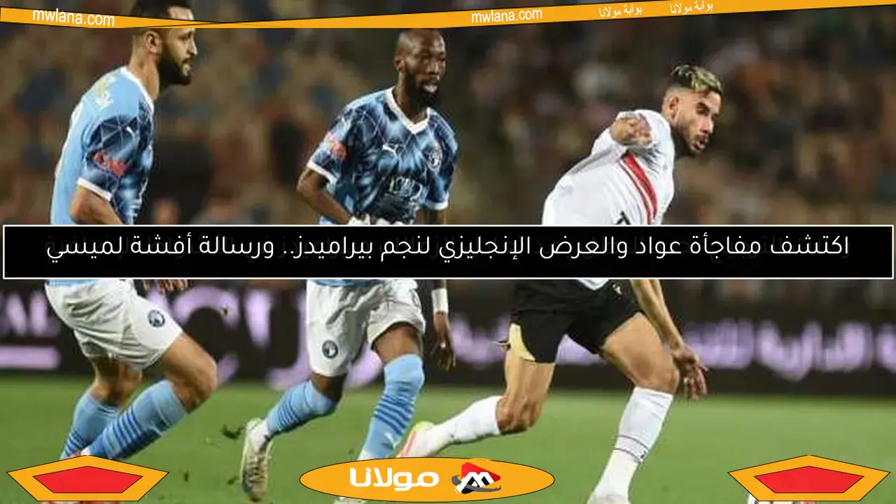 اكتشف مفاجأة عواد والعرض الإنجليزي لنجم بيراميدز.. ورسالة أفشة لميسي