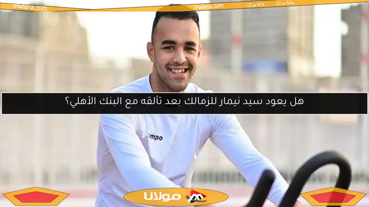 هل يعود سيد نيمار للزمالك بعد تألقه مع البنك الأهلي؟