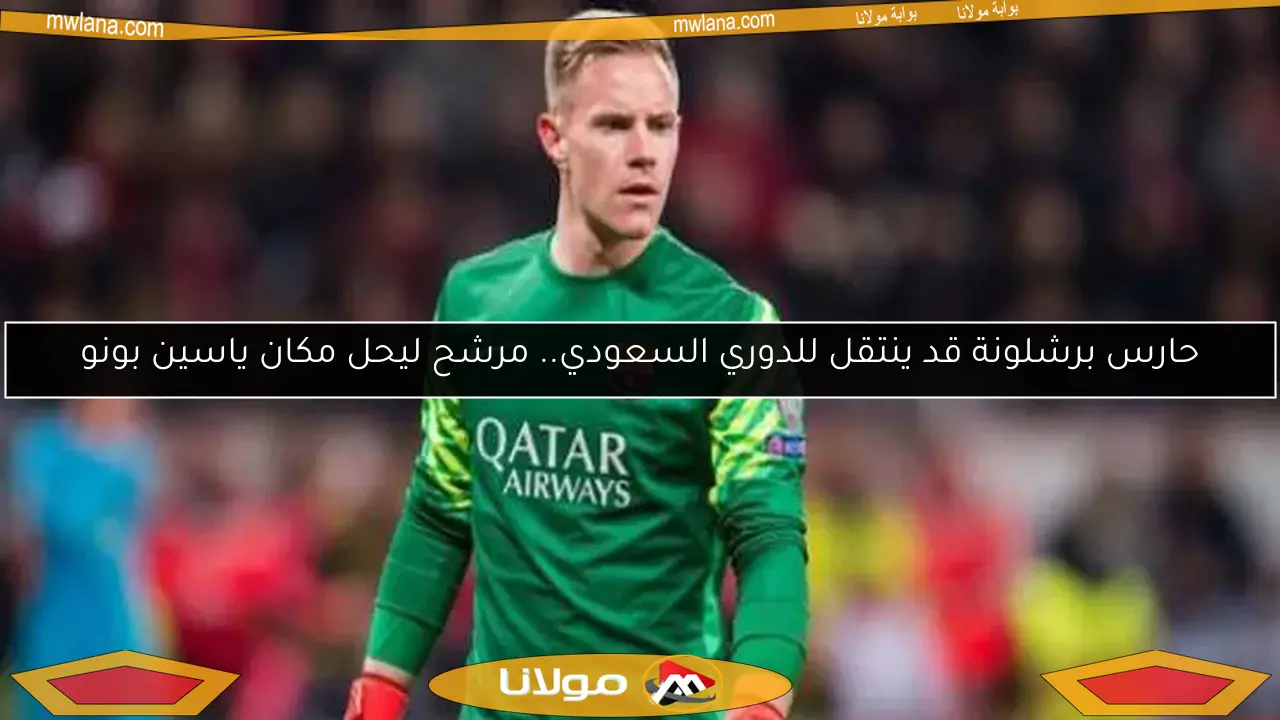 حارس برشلونة قد ينتقل للدوري السعودي.. مرشح ليحل مكان ياسين بونو