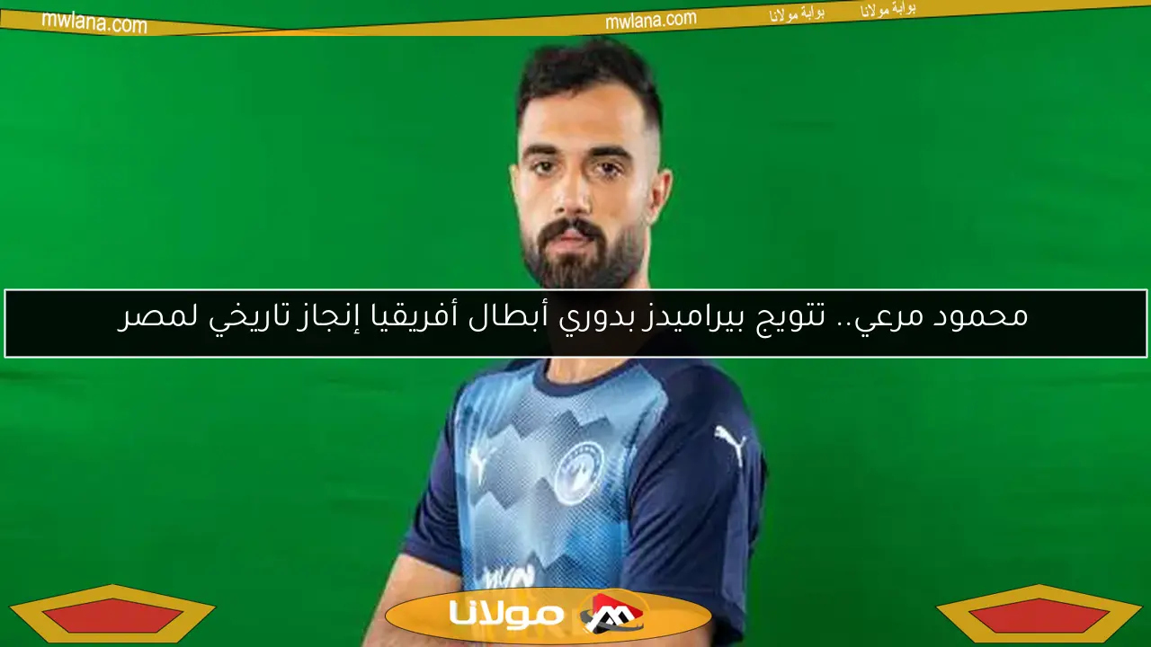 محمود مرعي.. تتويج بيراميدز بدوري أبطال أفريقيا إنجاز تاريخي لمصر