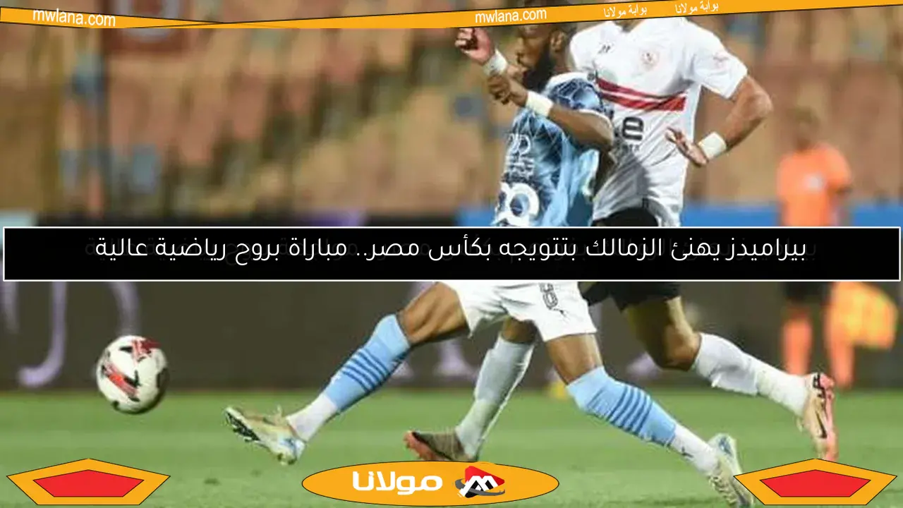 بيراميدز يهنئ الزمالك بتتويجه بكأس مصر.. مباراة بروح رياضية عالية
