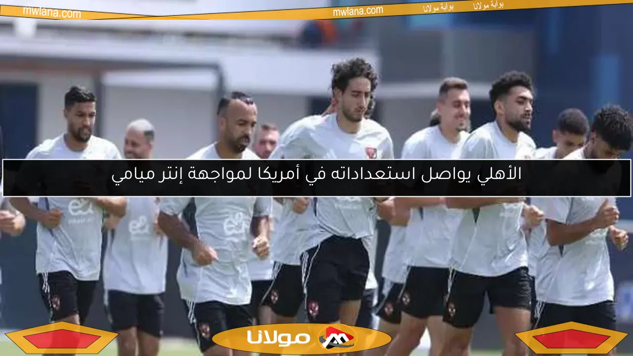 الأهلي يواصل استعداداته في أمريكا لمواجهة إنتر ميامي