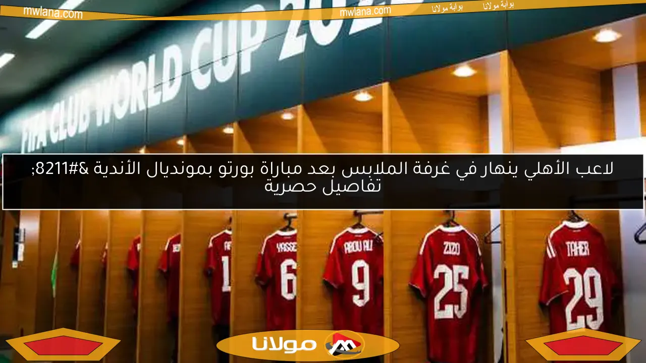 لاعب الأهلي ينهار في غرفة الملابس بعد مباراة بورتو بمونديال الأندية – تفاصيل حصرية