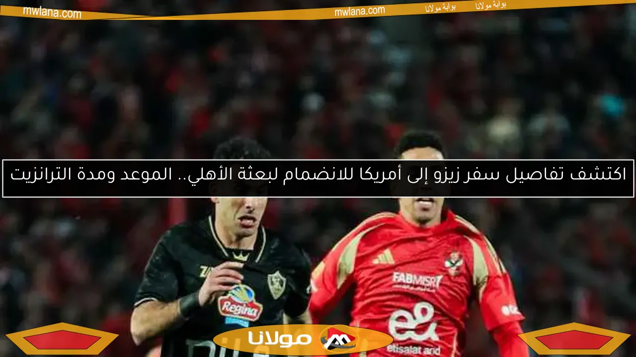 اكتشف تفاصيل سفر زيزو إلى أمريكا للانضمام لبعثة الأهلي.. الموعد ومدة الترانزيت