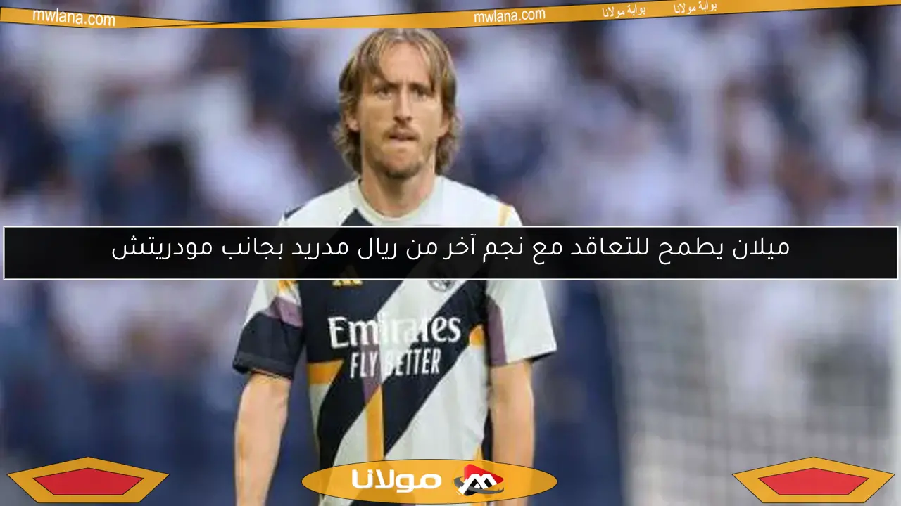 ميلان يطمح للتعاقد مع نجم آخر من ريال مدريد بجانب مودريتش