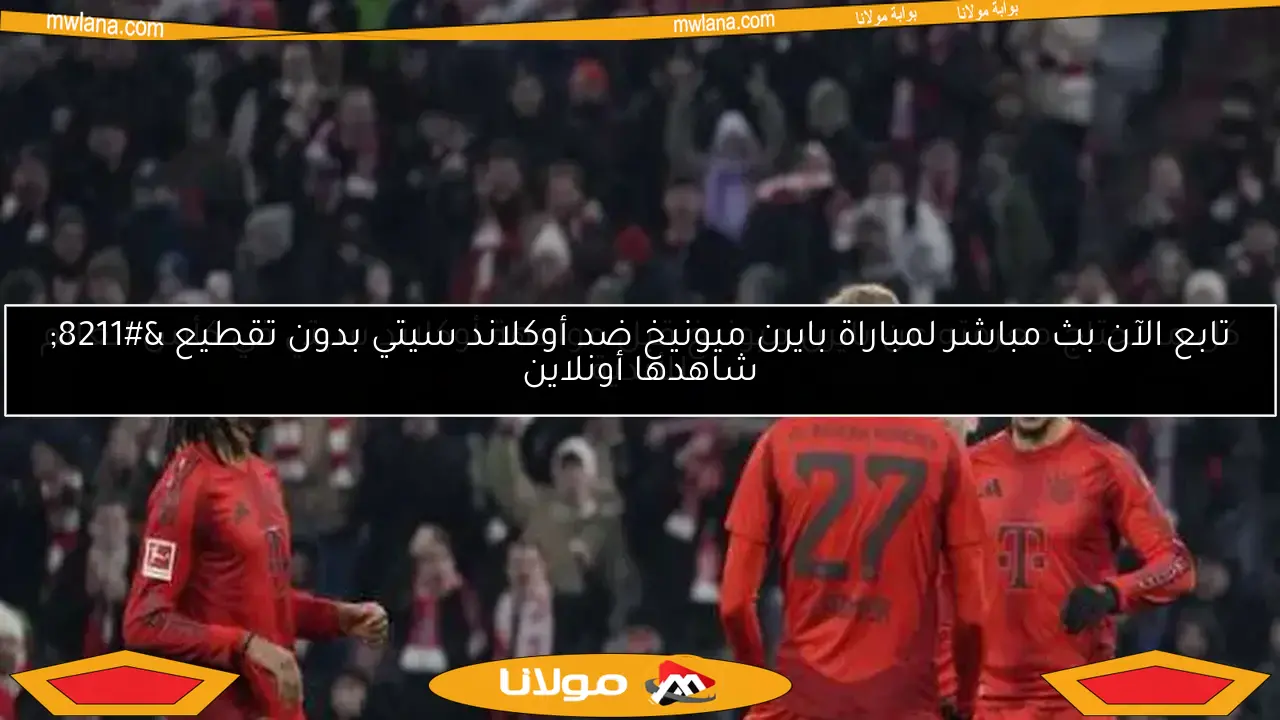 تابع الآن بث مباشر لمباراة بايرن ميونيخ ضد أوكلاند سيتي بدون تقطيع – شاهدها أونلاين