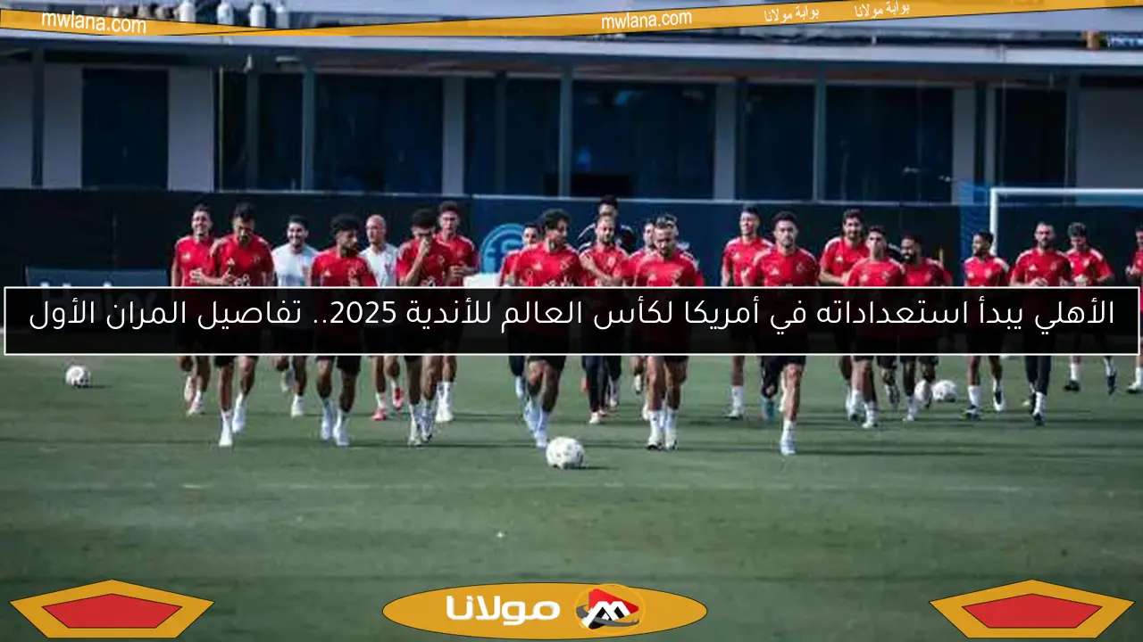 الأهلي يبدأ استعداداته في أمريكا لكأس العالم للأندية 2025.. تفاصيل المران الأول