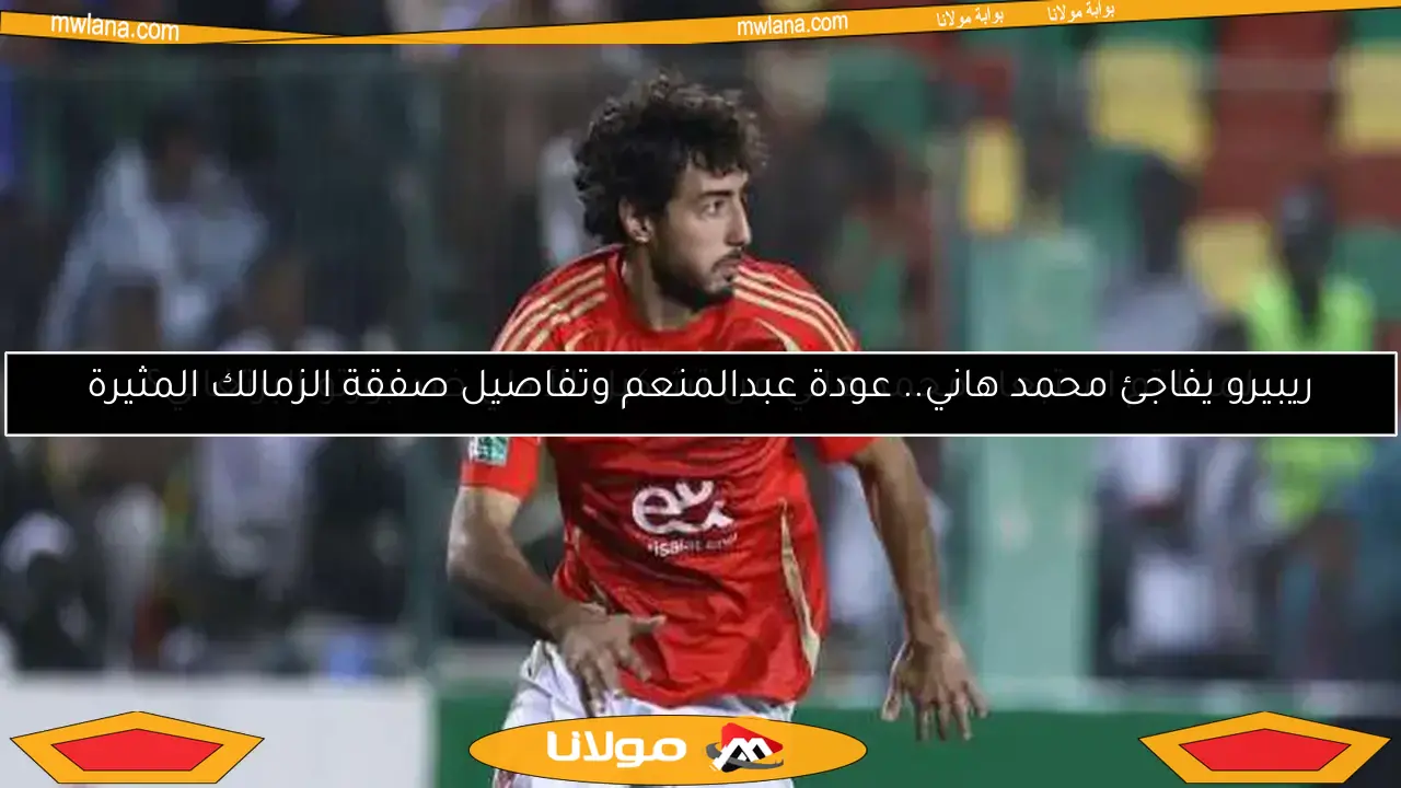 ريبيرو يفاجئ محمد هاني.. عودة عبدالمنعم وتفاصيل صفقة الزمالك المثيرة