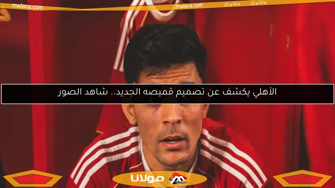 الأهلي يكشف عن تصميم قميصه الجديد.. شاهد الصور