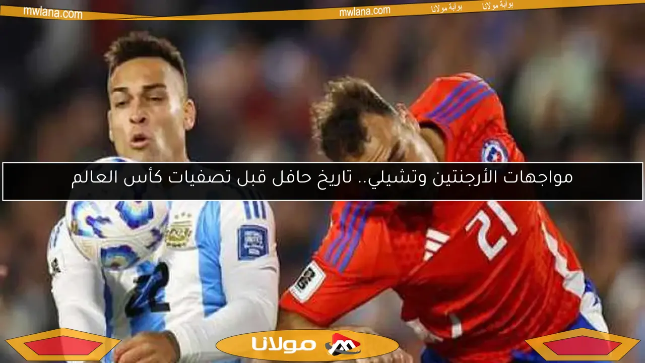 مواجهات الأرجنتين وتشيلي.. تاريخ حافل قبل تصفيات كأس العالم