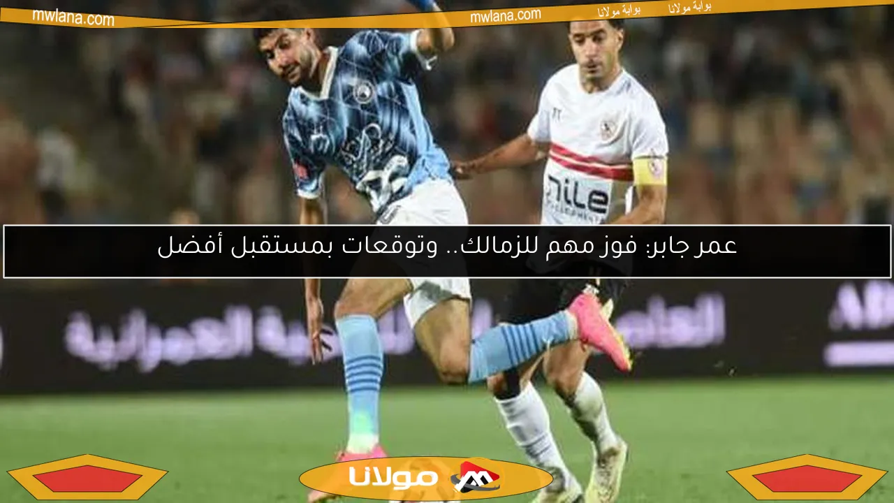 عمر جابر: فوز مهم للزمالك.. وتوقعات بمستقبل أفضل