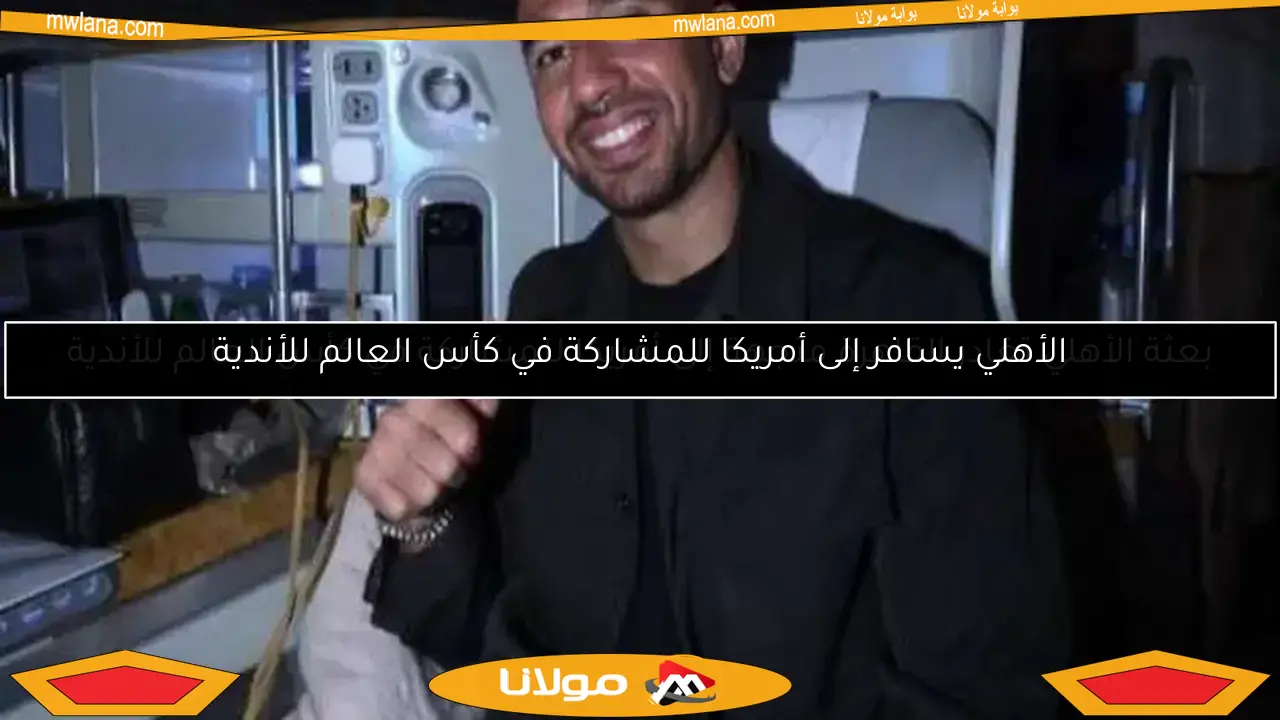 الأهلي يسافر إلى أمريكا للمشاركة في كأس العالم للأندية