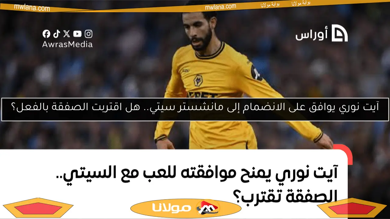 آيت نوري يوافق على الانضمام إلى مانشستر سيتي.. هل اقتربت الصفقة بالفعل؟