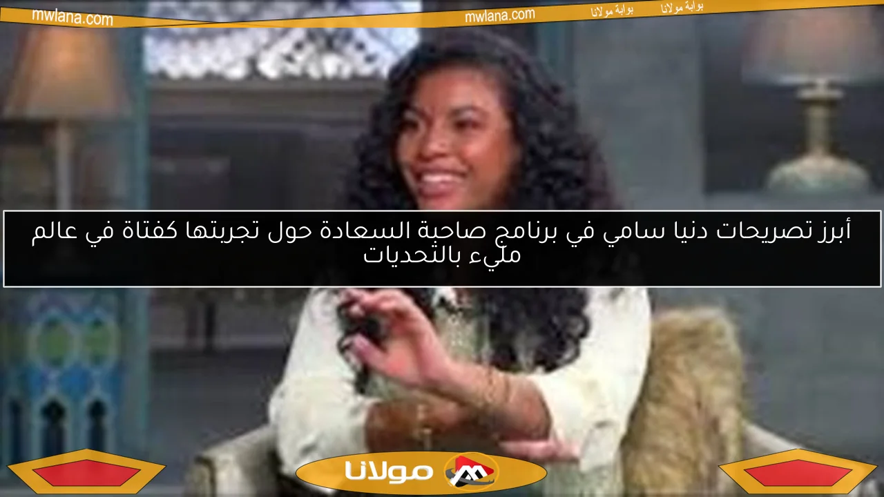 أبرز تصريحات دنيا سامي في برنامج صاحبة السعادة حول تجربتها كفتاة في عالم مليء بالتحديات