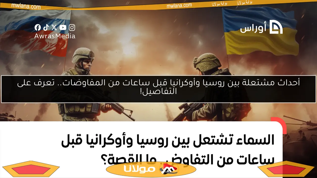 أحداث مشتعلة بين روسيا وأوكرانيا قبل ساعات من المفاوضات.. تعرف على التفاصيل!