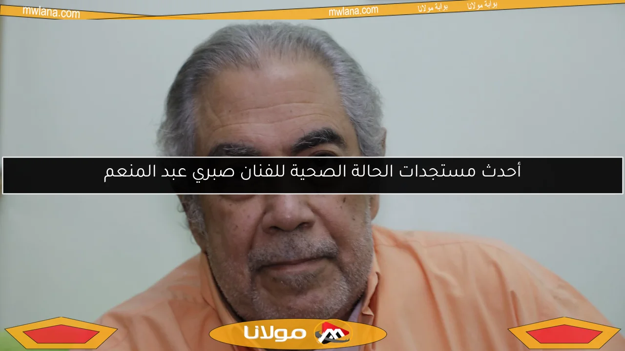 أحدث مستجدات الحالة الصحية للفنان صبري عبد المنعم