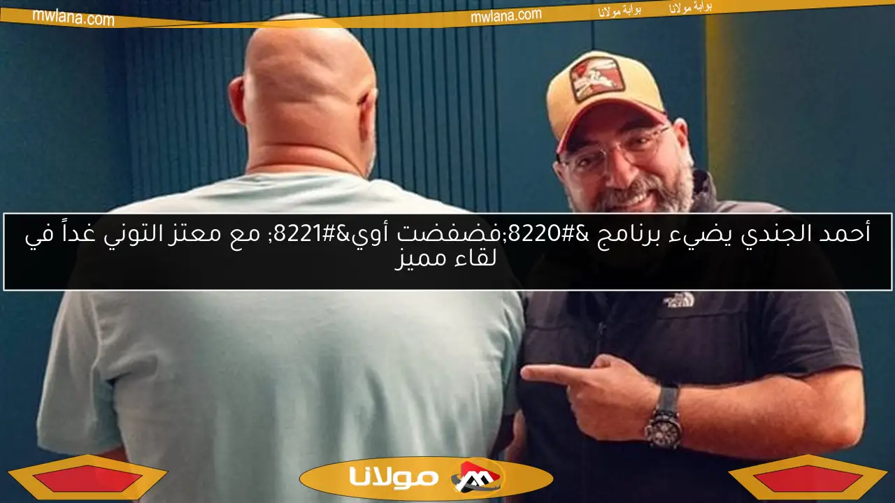 أحمد الجندي يضيء برنامج “فضفضت أوي” مع معتز التوني غداً في لقاء مميز