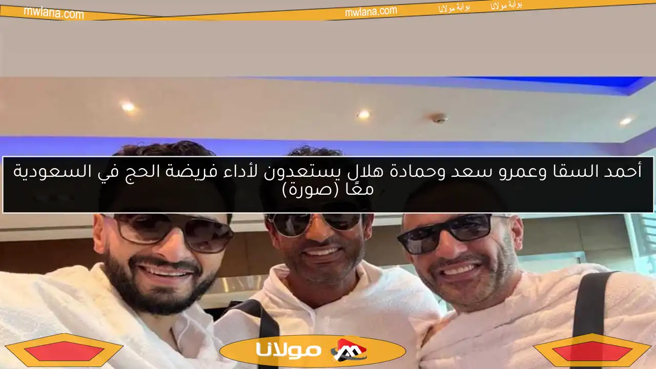 أحمد السقا وعمرو سعد وحمادة هلال يستعدون لأداء فريضة الحج في السعودية معًا (صورة)