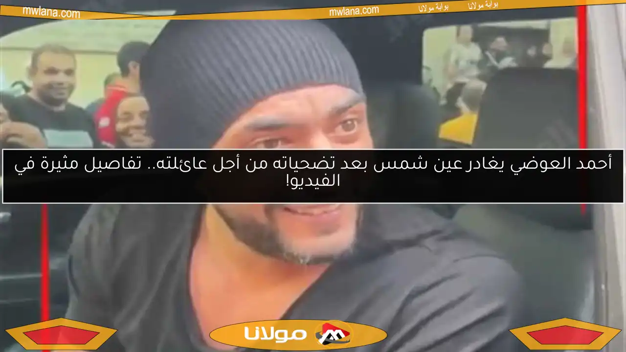 أحمد العوضي يغادر عين شمس بعد تضحياته من أجل عائلته.. تفاصيل مثيرة في الفيديو!