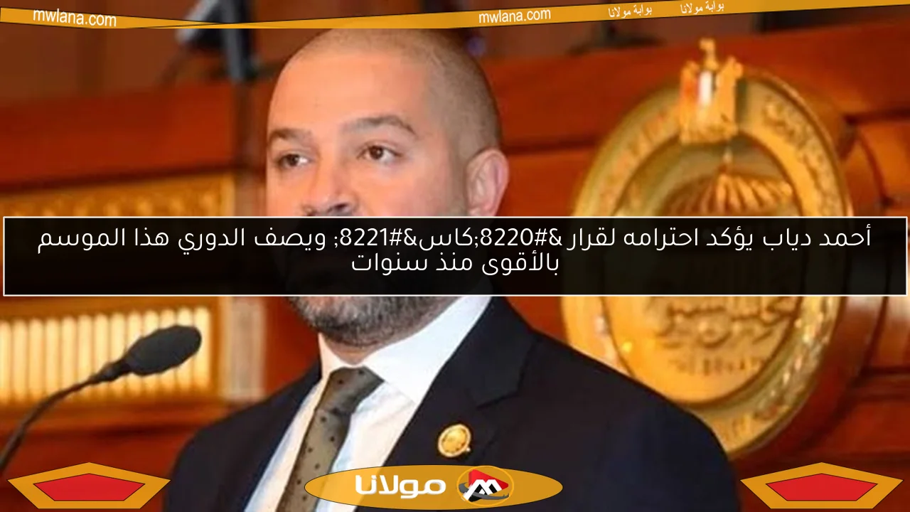 أحمد دياب يؤكد احترامه لقرار “كاس” ويصف الدوري هذا الموسم بالأقوى منذ سنوات