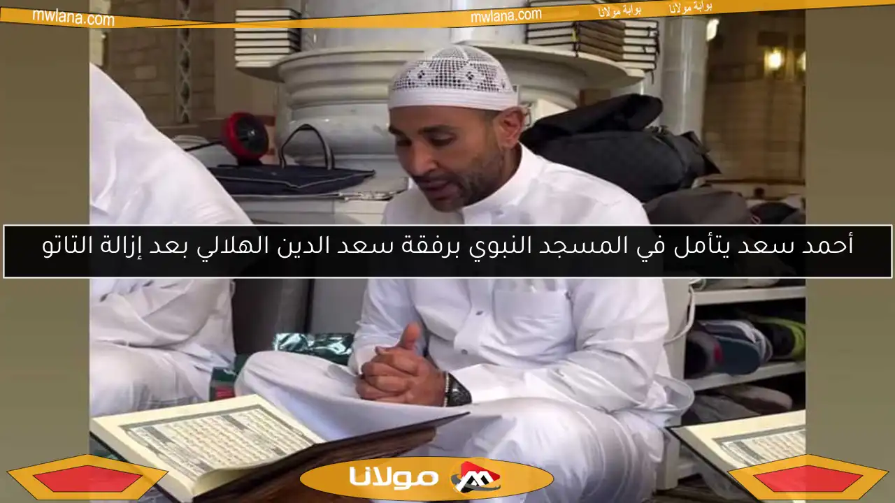 أحمد سعد يتأمل في المسجد النبوي برفقة سعد الدين الهلالي بعد إزالة التاتو