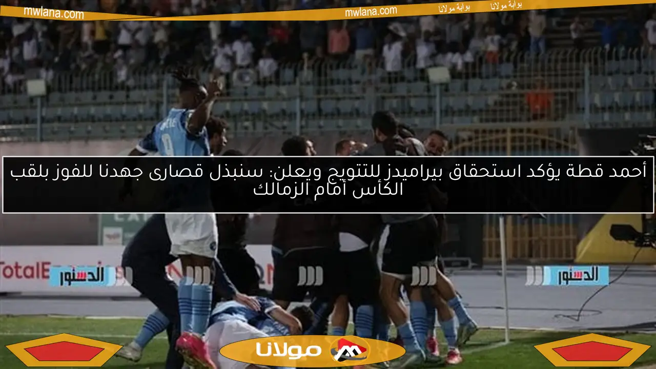 أحمد قطة يؤكد استحقاق بيراميدز للتتويج ويعلن: سنبذل قصارى جهدنا للفوز بلقب الكأس أمام الزمالك