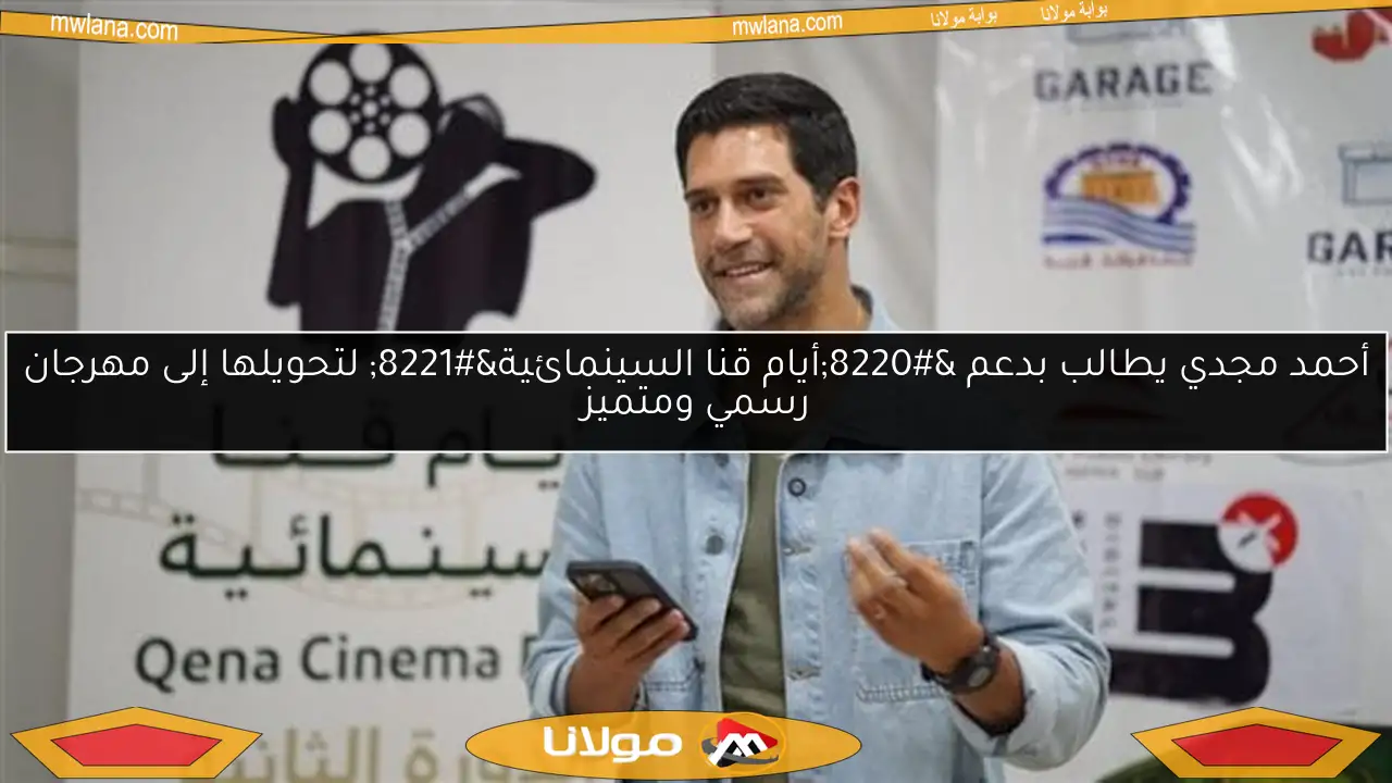 أحمد مجدي يطالب بدعم “أيام قنا السينمائية” لتحويلها إلى مهرجان رسمي ومتميز