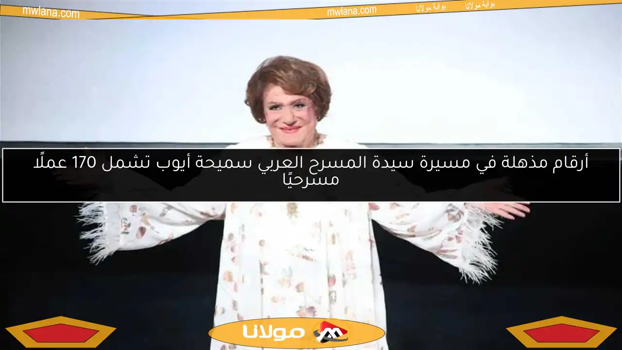 أرقام مذهلة في مسيرة سيدة المسرح العربي سميحة أيوب تشمل 170 عملًا مسرحيًا