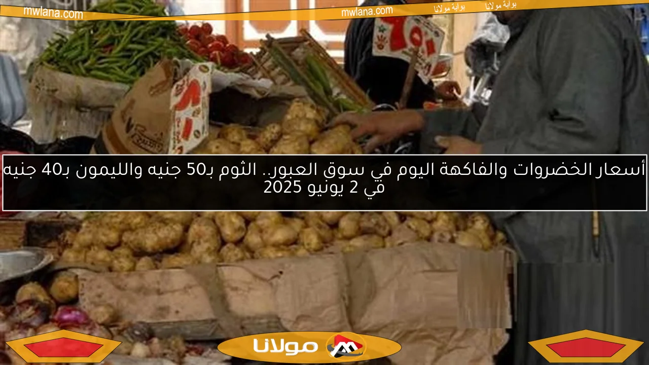 أسعار الخضروات والفاكهة اليوم في سوق العبور.. الثوم بـ50 جنيه والليمون بـ40 جنيه في 2 يونيو 2025