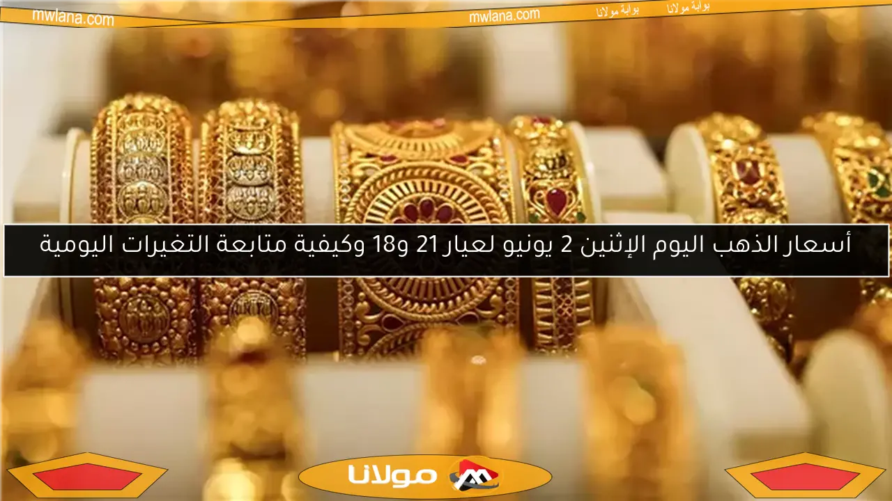 أسعار الذهب اليوم الإثنين 2 يونيو لعيار 21 و18 وكيفية متابعة التغيرات اليومية
