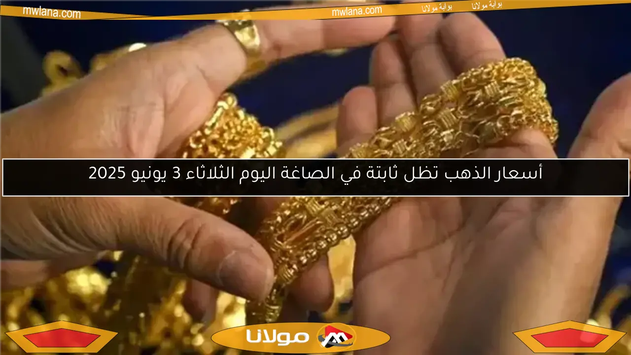 أسعار الذهب تظل ثابتة في الصاغة اليوم الثلاثاء 3 يونيو 2025
