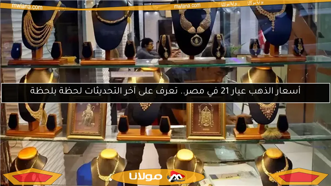 أسعار الذهب عيار 21 في مصر.. تعرف على آخر التحديثات لحظة بلحظة