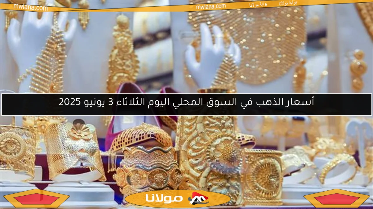 أسعار الذهب في السوق المحلي اليوم الثلاثاء 3 يونيو 2025