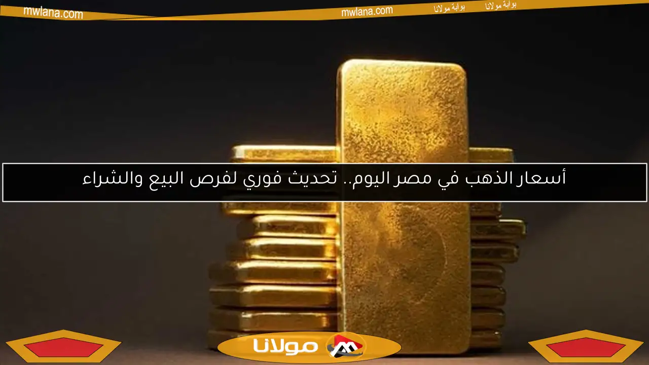 أسعار الذهب في مصر اليوم.. تحديث فوري لفرص البيع والشراء