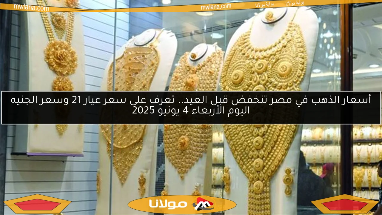 أسعار الذهب في مصر تنخفض قبل العيد.. تعرف على سعر عيار 21 وسعر الجنيه اليوم الأربعاء 4 يونيو 2025