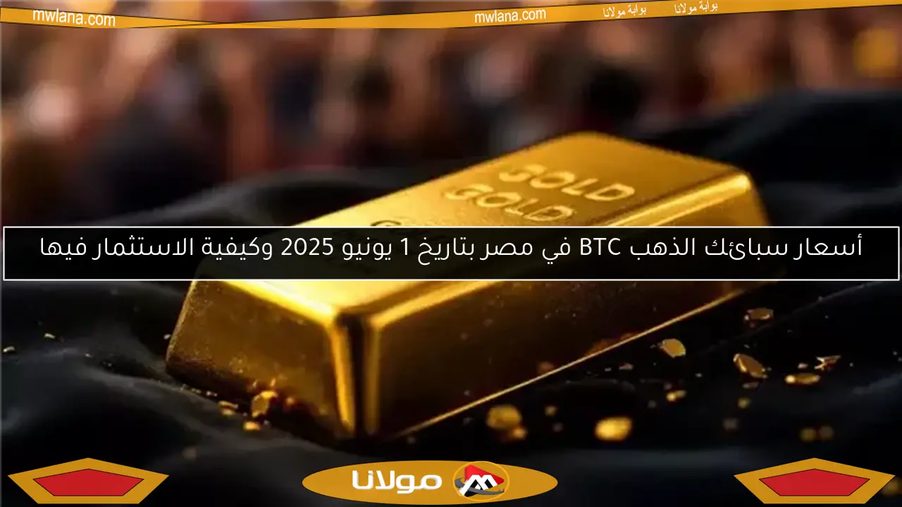 أسعار سبائك الذهب BTC في مصر بتاريخ 1 يونيو 2025 وكيفية الاستثمار فيها