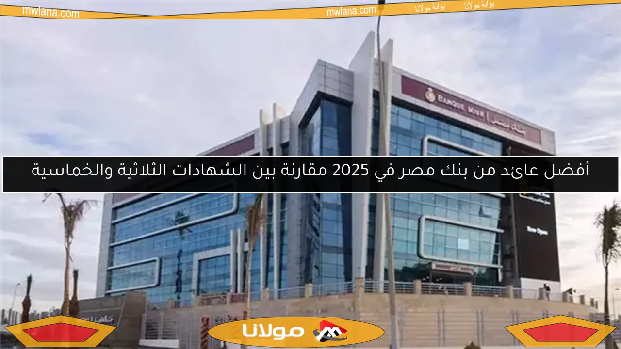 أفضل عائد من بنك مصر في 2025 مقارنة بين الشهادات الثلاثية والخماسية