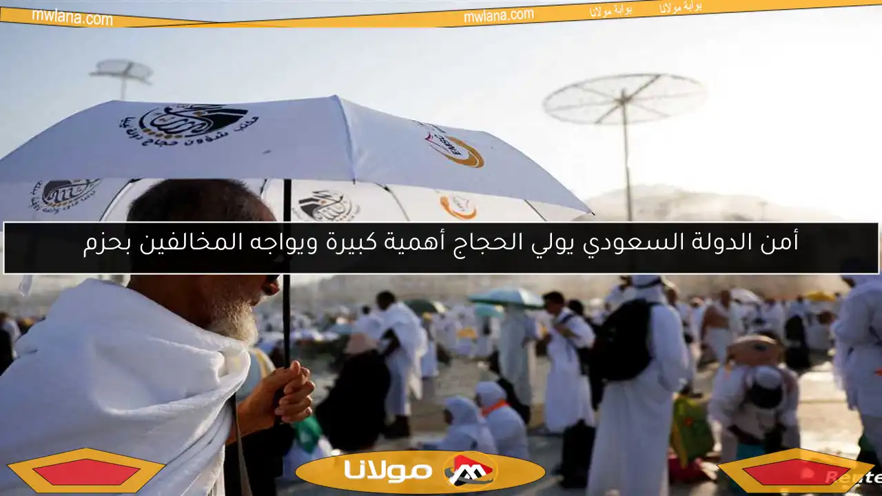 أمن الدولة السعودي يولي الحجاج أهمية كبيرة ويواجه المخالفين بحزم