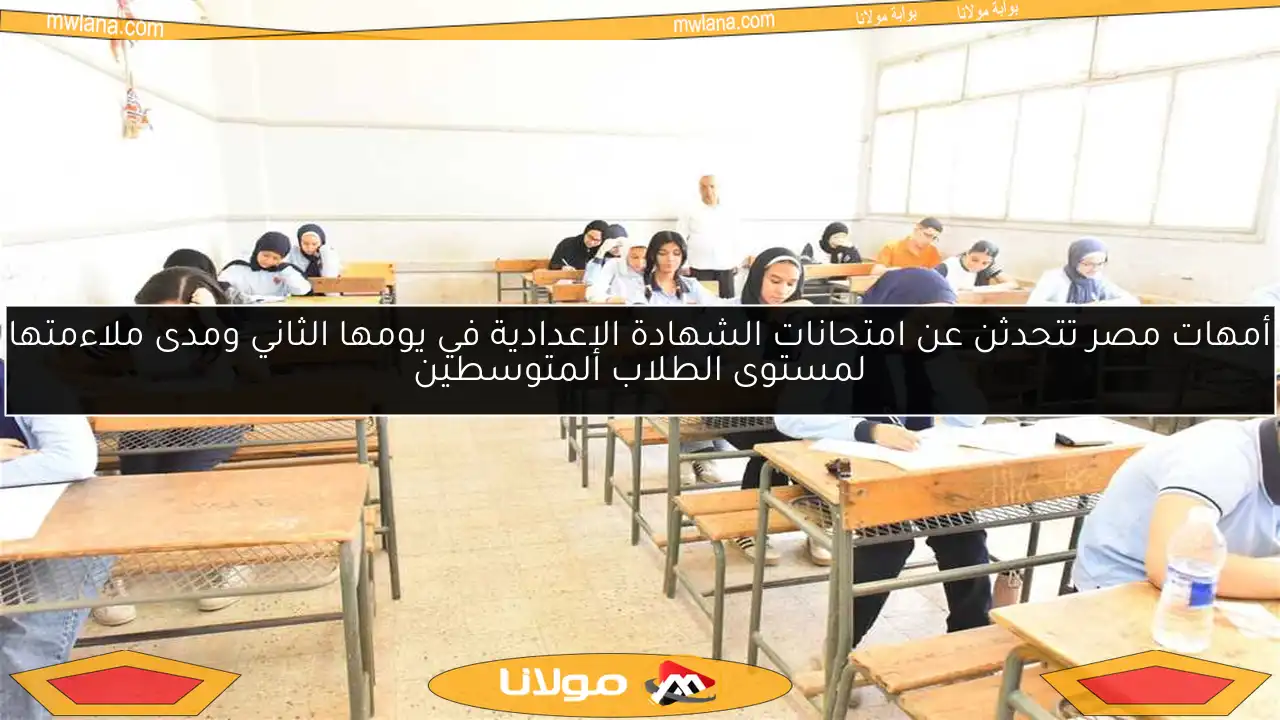 أمهات مصر تتحدثن عن امتحانات الشهادة الإعدادية في يومها الثاني ومدى ملاءمتها لمستوى الطلاب المتوسطين