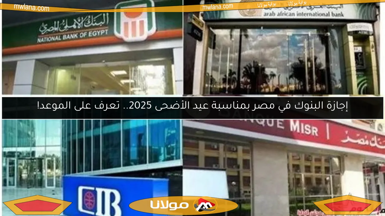 إجازة البنوك في مصر بمناسبة عيد الأضحى 2025.. تعرف على الموعد!