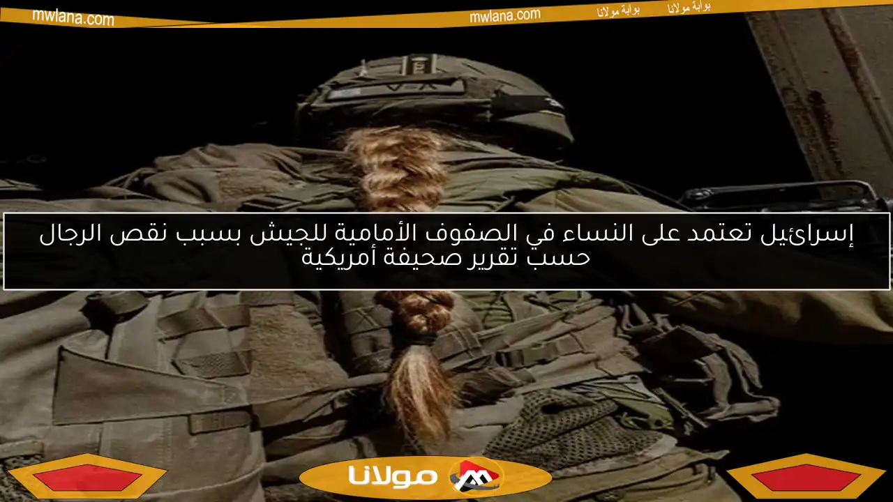إسرائيل تعتمد على النساء في الصفوف الأمامية للجيش بسبب نقص الرجال حسب تقرير صحيفة أمريكية