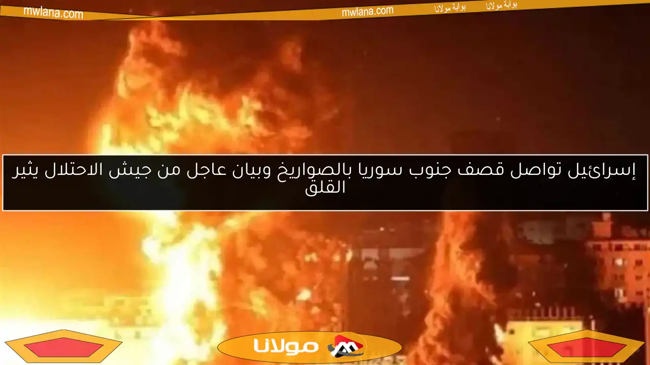 إسرائيل تواصل قصف جنوب سوريا بالصواريخ وبيان عاجل من جيش الاحتلال يثير القلق