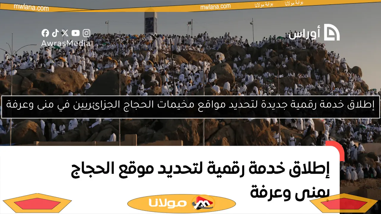 إطلاق خدمة رقمية جديدة لتحديد مواقع مخيمات الحجاج الجزائريين في منى وعرفة