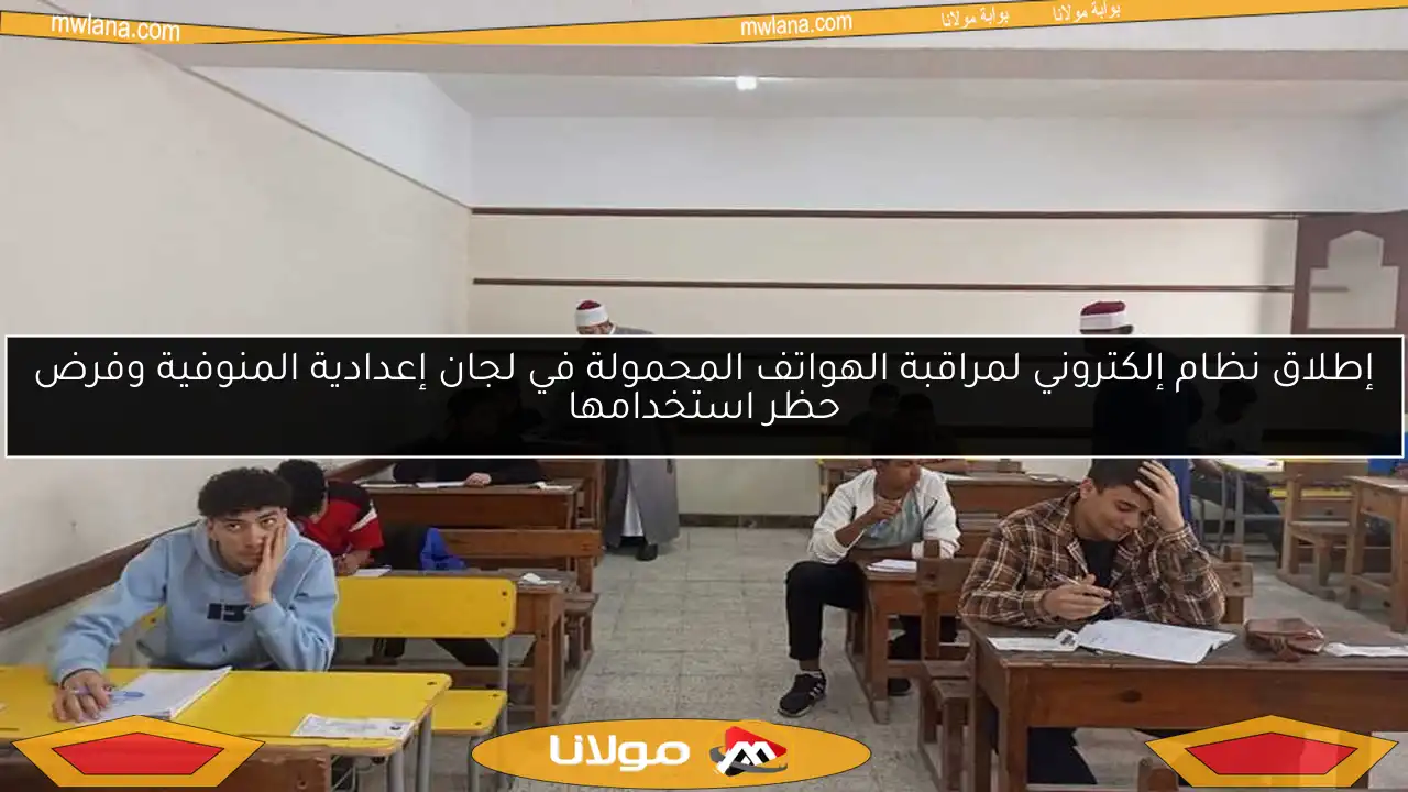 إطلاق نظام إلكتروني لمراقبة الهواتف المحمولة في لجان إعدادية المنوفية وفرض حظر استخدامها