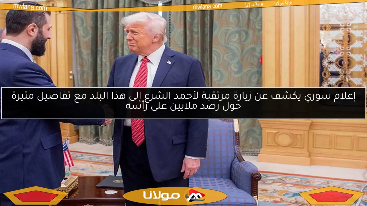 إعلام سوري يكشف عن زيارة مرتقبة لأحمد الشرع إلى هذا البلد مع تفاصيل مثيرة حول رصد ملايين على رأسه