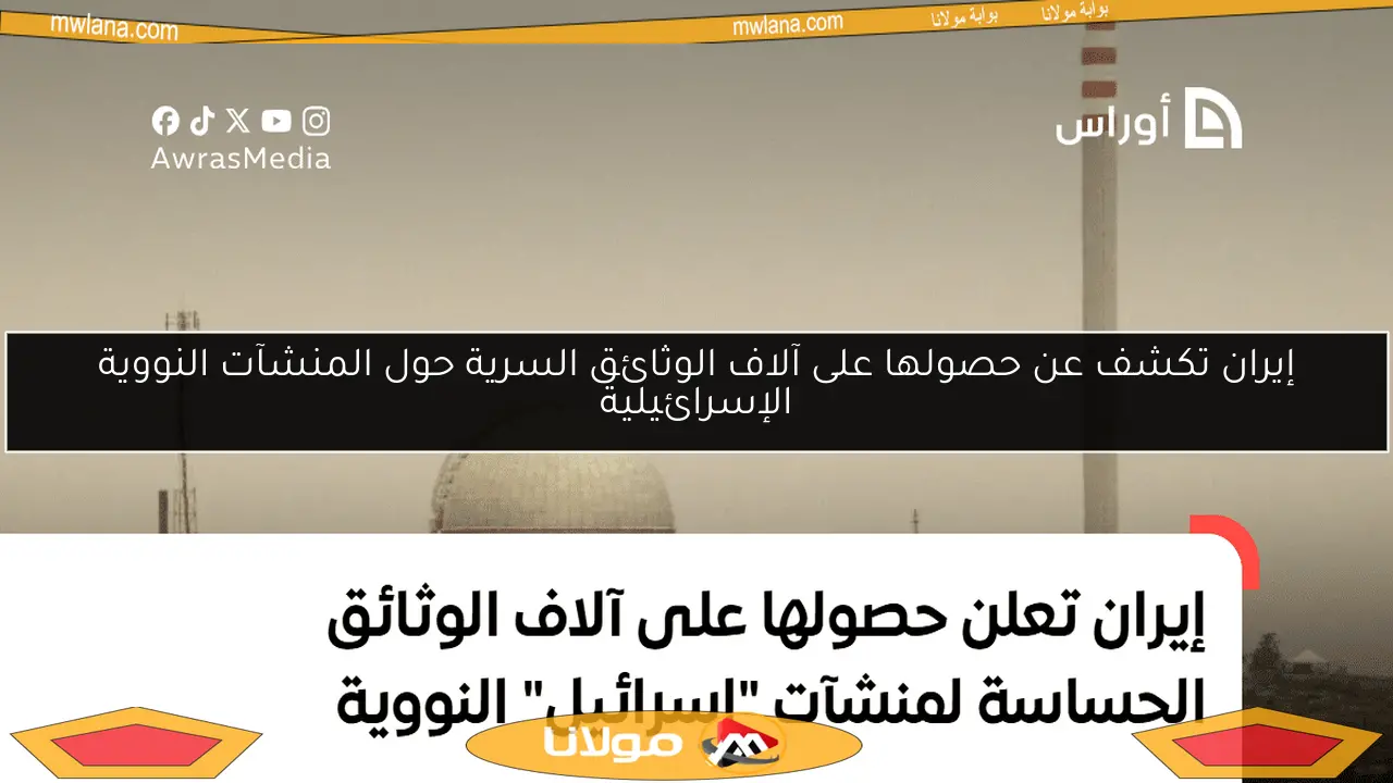 إيران تكشف عن حصولها على آلاف الوثائق السرية حول المنشآت النووية الإسرائيلية