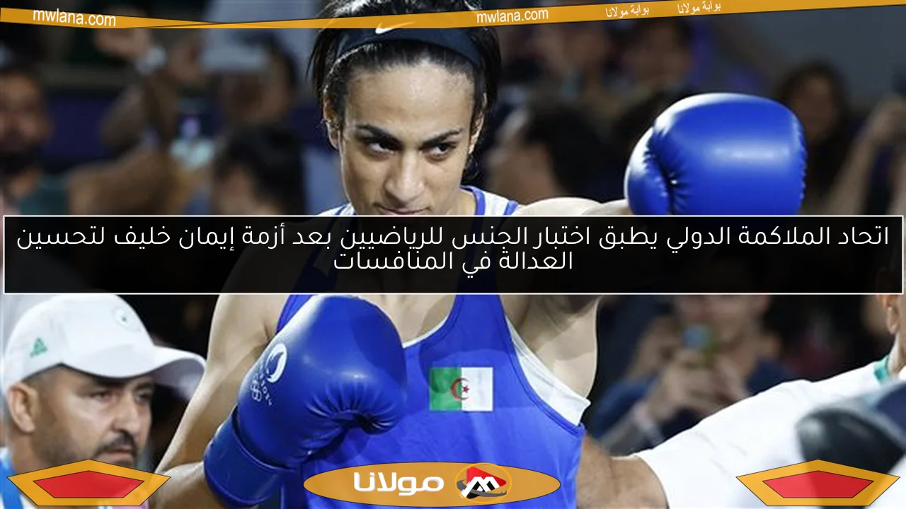 اتحاد الملاكمة الدولي يطبق اختبار الجنس للرياضيين بعد أزمة إيمان خليف لتحسين العدالة في المنافسات