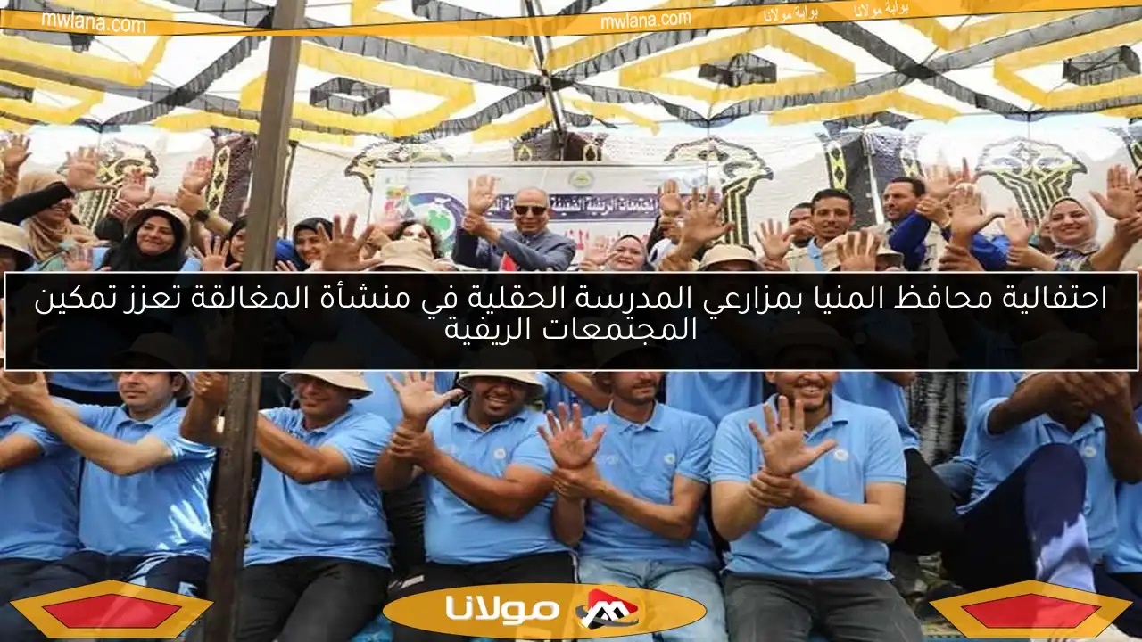 احتفالية محافظ المنيا بمزارعي المدرسة الحقلية في منشأة المغالقة تعزز تمكين المجتمعات الريفية